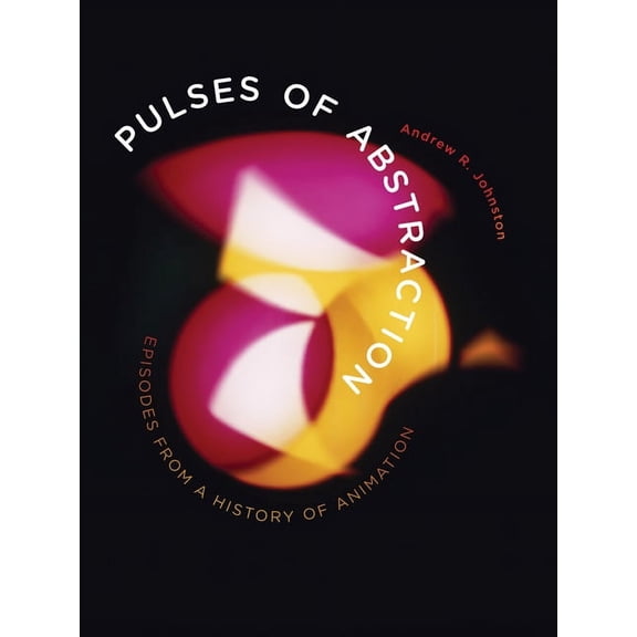 Pulses of Abstraction : Episodes from a History of Animation (Paperback)