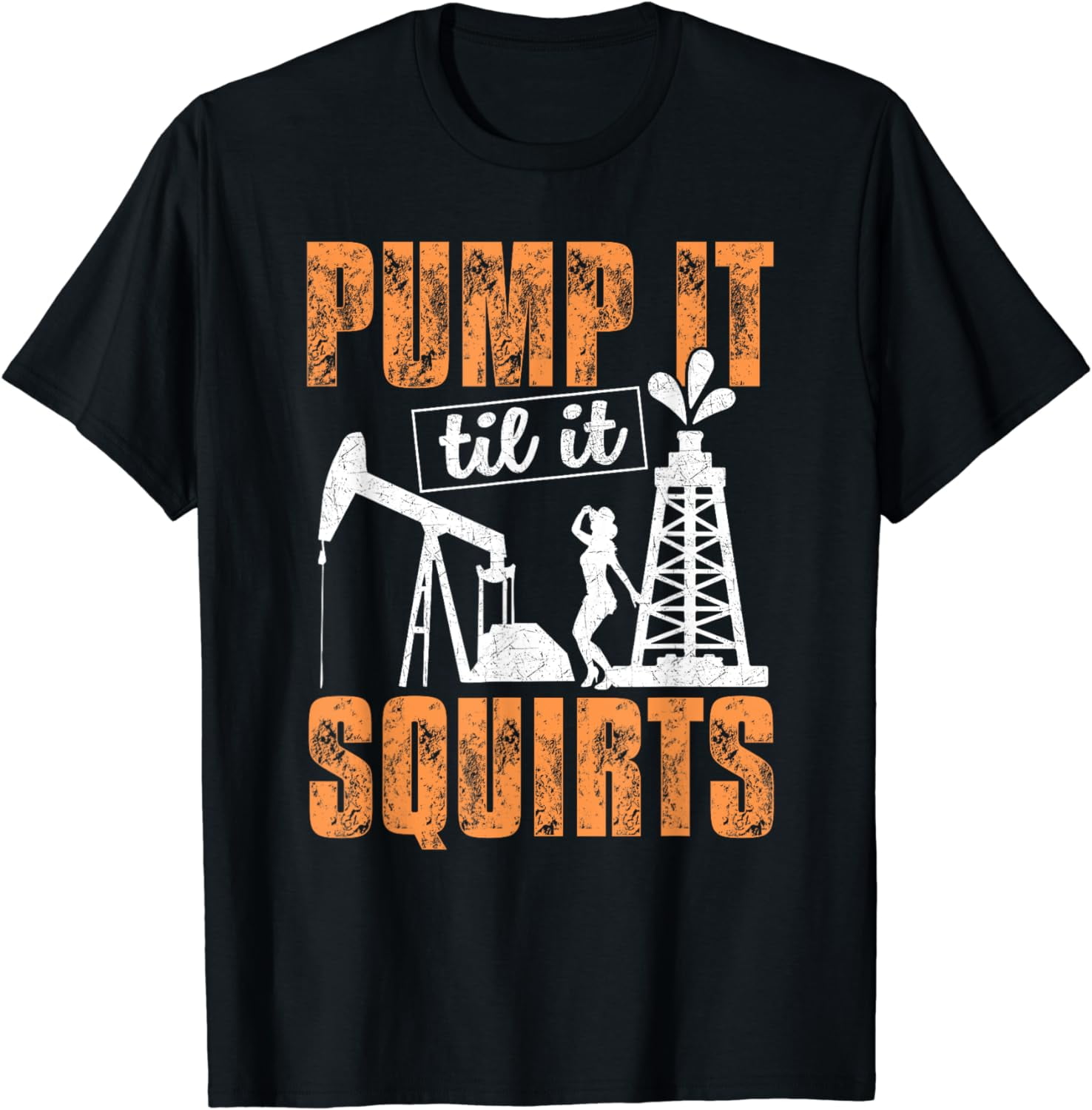 Pump It Til It Squirts Funny Oilfield Man Worker Gift Shirt Pump It Til It Squirts Funny Oilfield Man Worker Gift Shirt