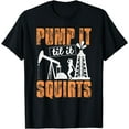 thumbnail image 1 of Pump It Til It Squirts - Oilfield Man Oil Worker Funny Gift T-Shirt, 1 of 4