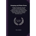 thumbnail image 1 of Pumping and Water Power: A Guide to the Hydraulic Laws and Conditions Influencing Pumping Operations and to the Efficient Use of Pumping and Water . Compiled for Students, Mechanics, and 1377363732, 1 of 1