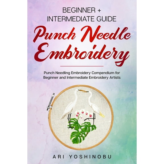 Punch Needle: Beginner + Intermediate Guide to Punch Needle Embroidery: Punch Needling Compendium for Beginner and Intermediate Embr