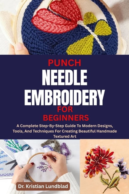 Punch Needle Embroidery for Beginners: A Complete Step-By-Step Guide To Modern Designs, Tools, And Techniques For Creati, (Paperback)