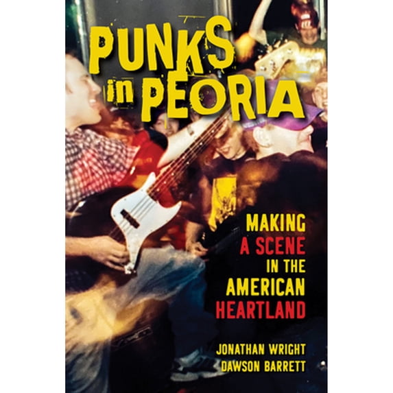 Pre-Owned Punks in Peoria: Making a Scene the American Heartland (Paperback 9780252085796) by Jonathan Wright, Dawson Barrett