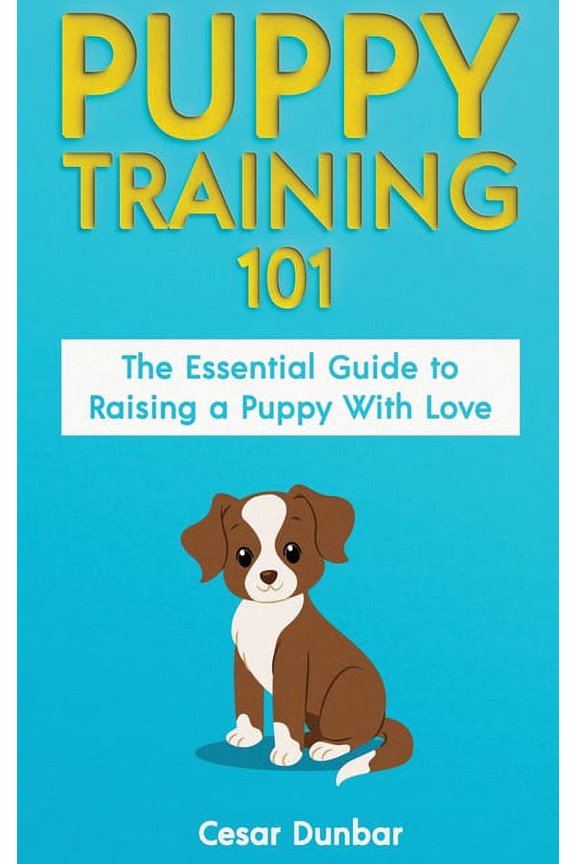 Puppy Training 101: The Essential Guide to Raising a Puppy With Love. Train Your Puppy and Raise the Perfect Dog Through, (Hardcover)