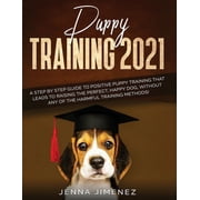 Puppy Training 2021 A Step By Step Guide to Positive Puppy Training That Leads to Raising the Perfect, Happy Dog, Witho, Paperback