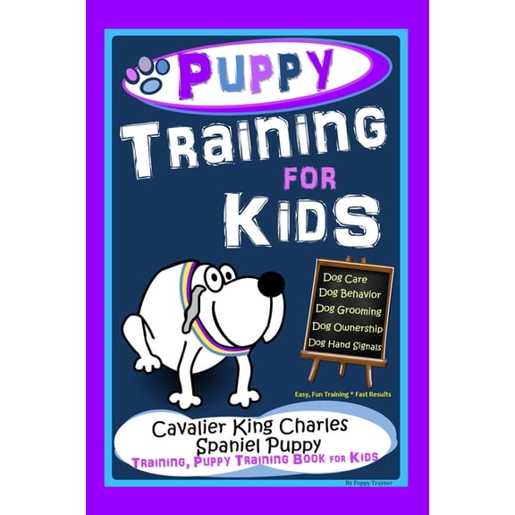 Puppy Training for Kids, Dog Care, Dog Behavior, Dog Grooming, Dog Ownership, Dog Hand Signals, Easy, Fun Training * Fast Results, Cavalier King Charl