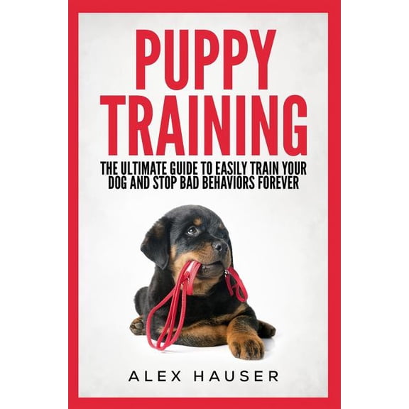 Puppy Training: The Ultimate Guide to Easily Train Your Dog and Stop Bad Behaviors Forever