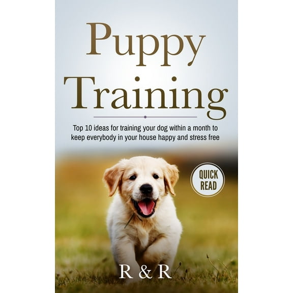 Puppy Training : Top 10 Ideas For Training Your Dog Within A Month To Keep Everybody In Your House Happy And Stress Free (Paperback)