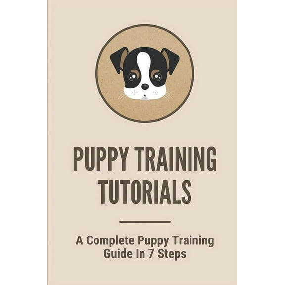 Puppy Training Tutorials: A Complete Puppy Training Guide In 7 Steps: Dog Training Techniques (Paperback)