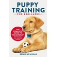 thumbnail image 1 of Puppy Training for Beginners: The Complete Guide to Raising the Perfect Dog with Crate Training, Potty Training, and Obe, (Paperback), 1 of 1