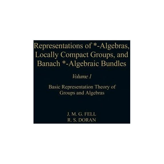 Pure and Applied Mathematics Representations of *-Algebras, Locally Compact Groups, and Banach *-Algebraic Bundles: Basic Representation Theory of Gr, Book 1, (Hardcover)