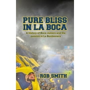 Pure Bliss In La Boca A History of Boca Juniors and the Passion in La Bombonera, Paperback