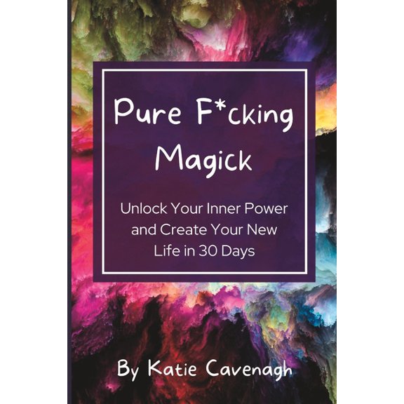 Pure F*cking Magick: Unlock Your Inner Power and Create Your New Life in 30 Days