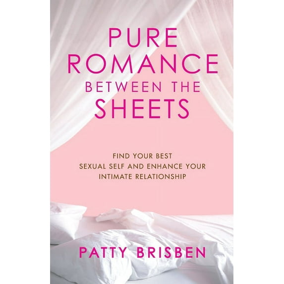 Pure Romance Between the Sheets : Find Your Best Sexual Self and Enhance Your Intimate Relationship (Paperback)
