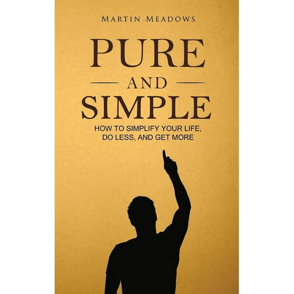 Pure and Simple: How to Simplify Your Life, Do Less, and Get More, (Hardcover)