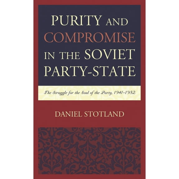 Purity and Compromise in the Soviet Party-State: The Struggle for the Soul of the Party, 1941-1952, (Hardcover)