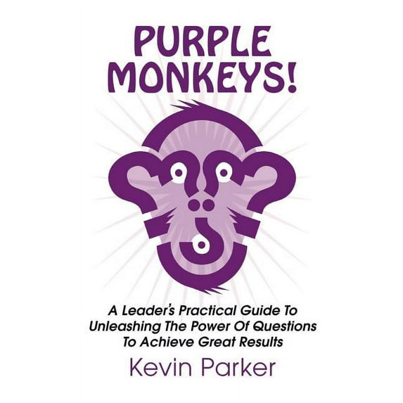 Purple Monkeys! a Leader's Practical Guide to Unleashing the Power of Questions to Achieve Great Results, (Hardcover)