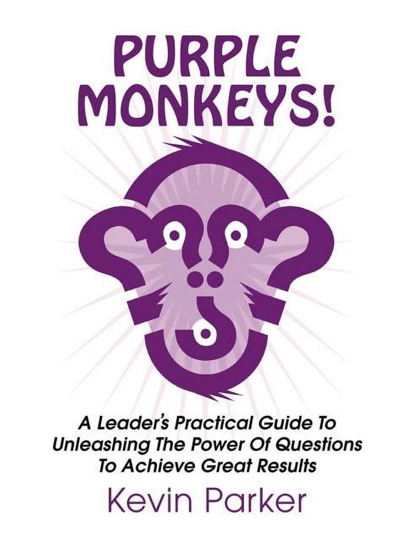 Purple Monkeys! a Leader's Practical Guide to Unleashing the Power of Questions to Achieve Great Results, (Hardcover)