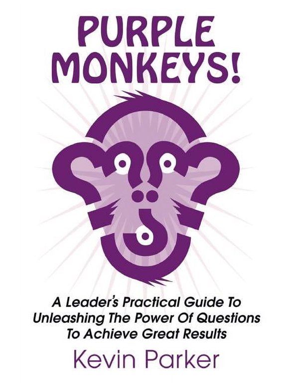 Purple Monkeys! a Leader's Practical Guide to Unleashing the Power of Questions to Achieve Great Results (Paperback)