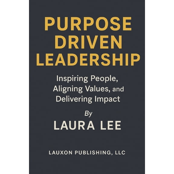 Purpose Driven Leadership: Inspiring People, Aligning Values, and Delivering Impact, (Paperback)