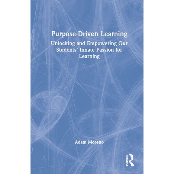Purpose-Driven Learning: Unlocking and Empowering Our Students' Innate Passion for Learning, (Hardcover)