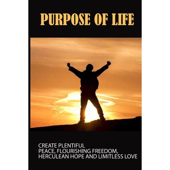 Purpose Of Life: Create Plentiful Peace, Flourishing Freedom, Herculean Hope And Limitless Love: 40 Days Of Daily Practices (Paperback)