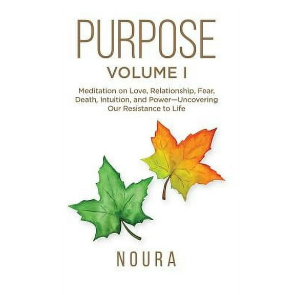 Purpose: Purpose - Volume I: Meditation on Love, Relationship, Fear, Death, Intuition, and Power-Uncovering Our Resistance to Life. (Paperback)