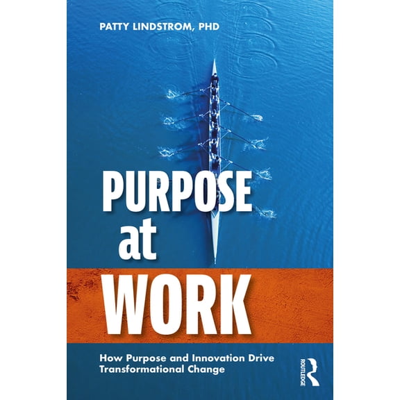 Purpose at Work: How Purpose and Innovation Drive Transformational Change, (Paperback)