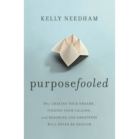 Purposefooled: Why Chasing Your Dreams, Finding Your Calling, and Reaching for Greatness Will Never Be Enough, (Paperback)
