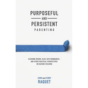Purposeful and Persistent Parenting Blessing Others, Blue-Tape Boundaries, and Other Practical Perspectives on Raising Children Paperback