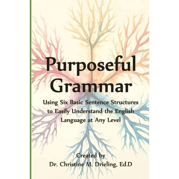 Purposeful Grammar: Using Six Basic Sentence Structures to Easily Understand the English Language at Any Level, (Paperback)