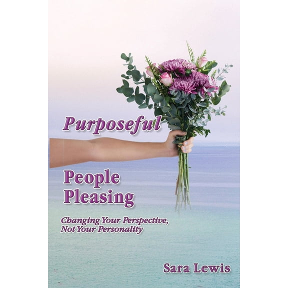 Purposeful People-Pleasing: Changing Your Perspective, Not Your Personality, (Paperback)