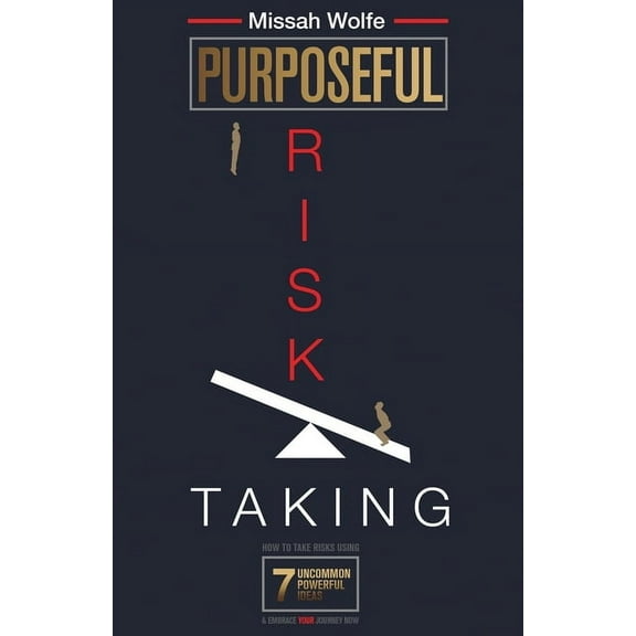 Purposeful Risk-Taking: How To Take Risks Using 7 Uncommon Powerful Ideas & Embrace YOUR Journey Now (Paperback)