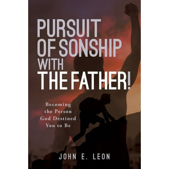 Pursuit of Sonship with the Father!: Becoming the Person God Destined You to Be (Paperback) by John E Leon
