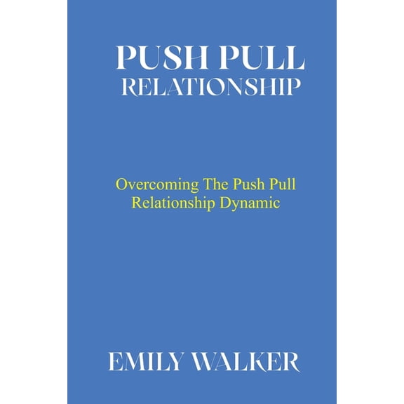 Push Pull Relationship: Overcoming the Push Pull Relationship Dynamic (Paperback) by Emily Walker