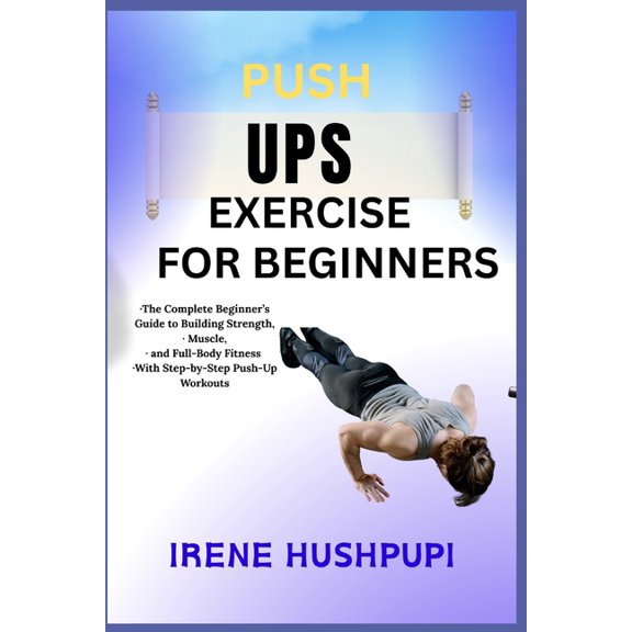 Pushups Exercise for Beginners: -The Complete Beginner's Guide to Building Strength, -Muscle, -and Full-Body Fitnes, (Paperback)