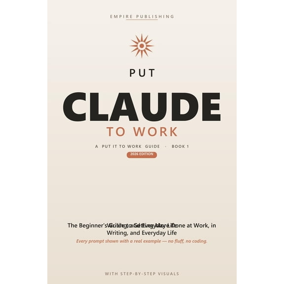 Put Claude to Work: The Beginner's Step-by-Step Guide to Master Prompting, Automate Your Busywork, and Get More Done at , (Paperback)