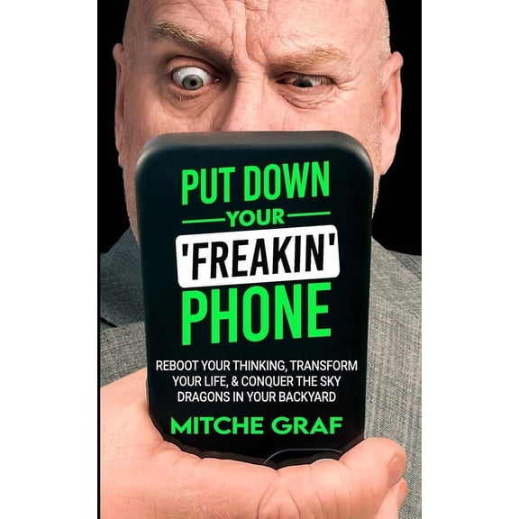 Put Down Your Freakin' Phone: Reboot Your Thinking, Transform Your Life, & Conquer The Sky Dragons In Your Backyard, (Paperback)
