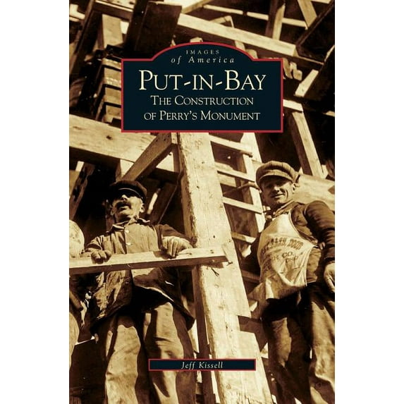 Put-In-Bay: The Construction of Perry's Monument, (Hardcover)