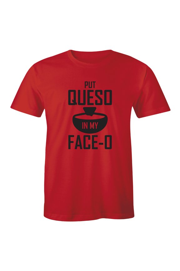 Put Queso In My Face - O Black Logo T Shirt Food Cheese Joke Classic Tee All Size S-5XL
