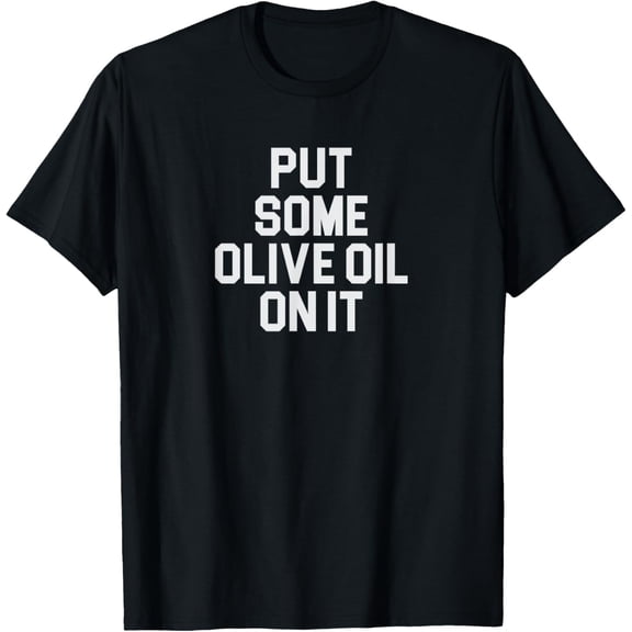 Put Some Olive Oil On It Italian Food Lover T-Shirt