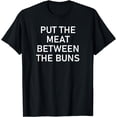 thumbnail image 1 of Put The Meat Between The Buns, Funny, Jokes, Sarcastic T-Shirt, 1 of 3