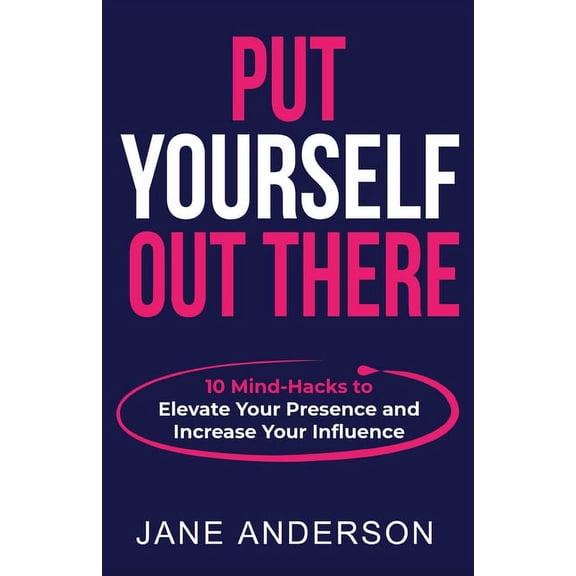 Put Yourself Out there: 10 Mind-Hacks to Elevate Your Presence and Increase Your Influence, (Paperback)