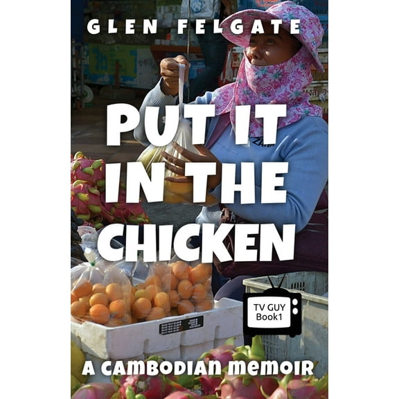TV Guy Put it in the Chicken: A Cambodian memoir, Book 1, (Paperback)