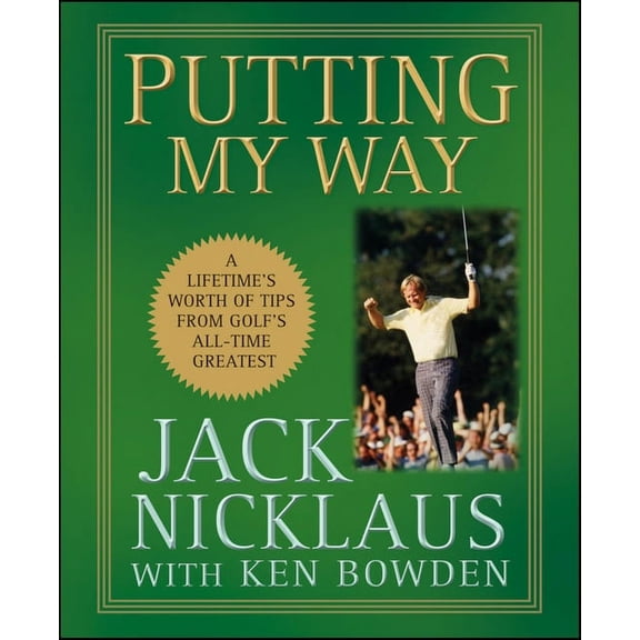 Putting My Way: A Lifetime's Worth of Tips from Golf's All-Time Greatest, (Paperback)