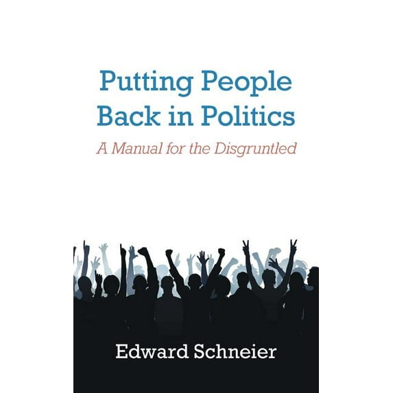 Putting People Back in Politics : A Manual for the Disgruntled