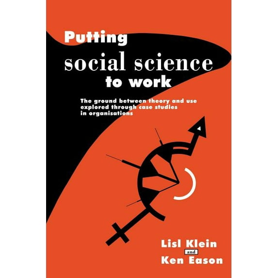Putting Social Science to Work: The Ground Between Theory and Use Explored Through Case Studies in Organisations, (Paperback)