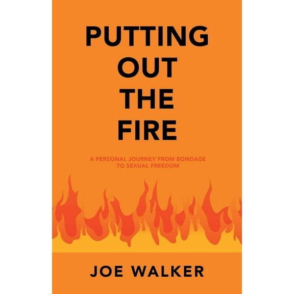 Putting out the Fire: A Personal Journey from Bondage to Sexual Freedom
