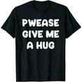 thumbnail image 1 of Pwease Give Me a Hug Funny Cringe UwU Kawaii Cute Meme Funny Creative Graphic T-Shirt, 1 of 3