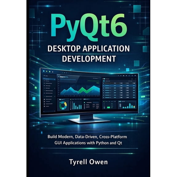 Designing, Building, and Scaling Profess PyQt6 Desktop Application Development: Build Modern, Data-Driven, Cross-Platform GUI Applications with Python and Qt, Book 1, (Paperback)